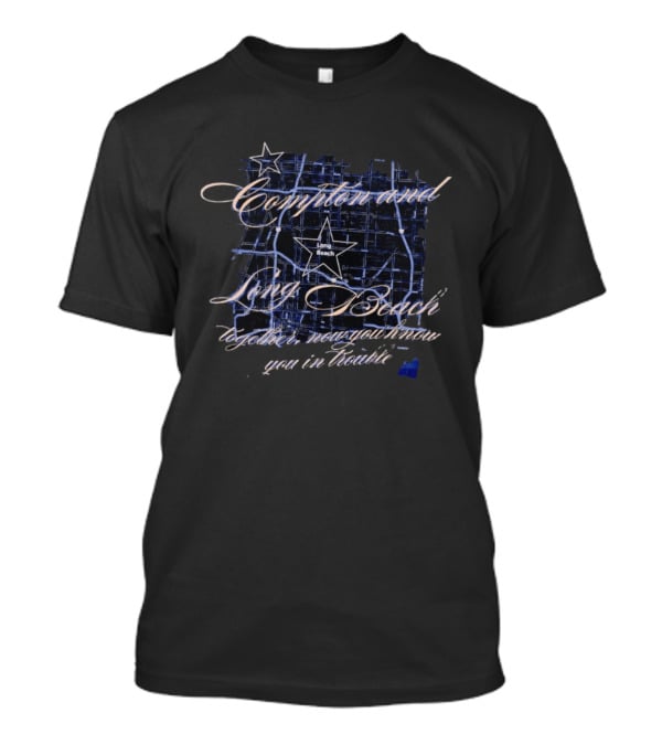 Compton And Long Beach Together Now You Know You In Trouble Map T-Shirt