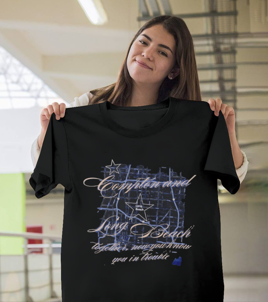 Compton And Long Beach Together Now You Know You In Trouble Map T-Shirt