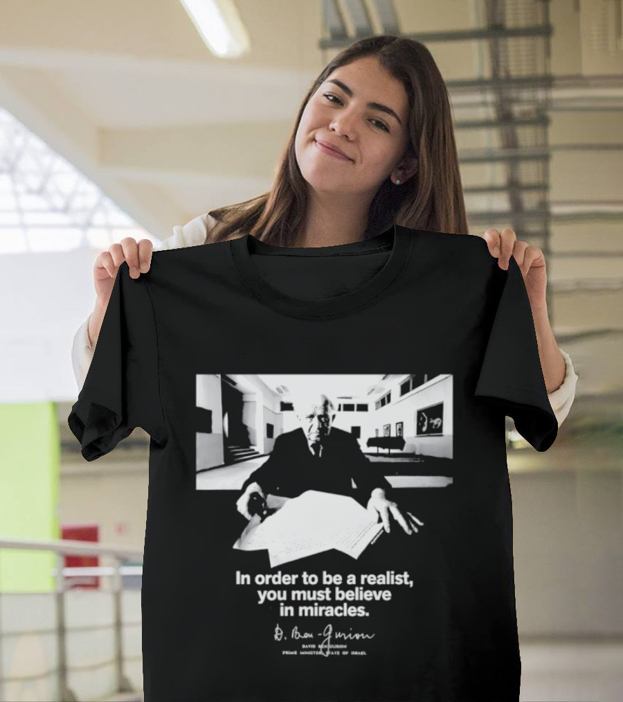 David Ben Gurion Quote In Order To Be A Realist You Must Believe In Miracles T-Shirt