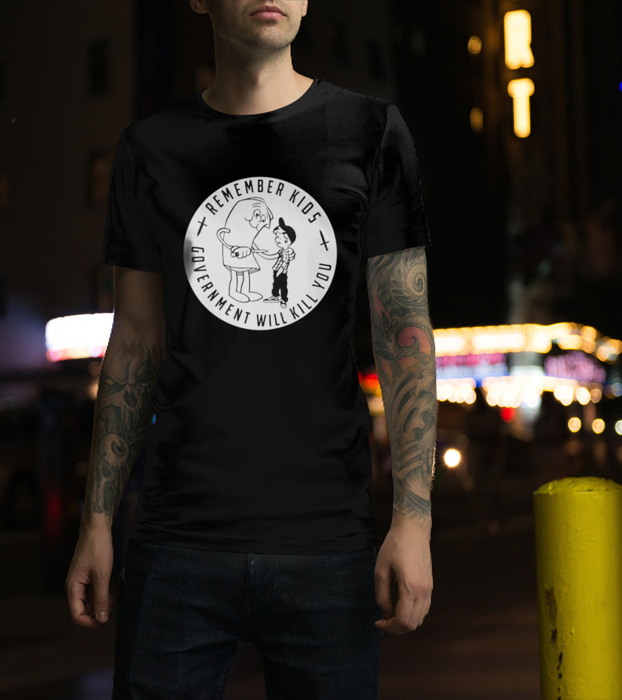 Remember Kids Government Will Kill You Political Satire T-Shirt