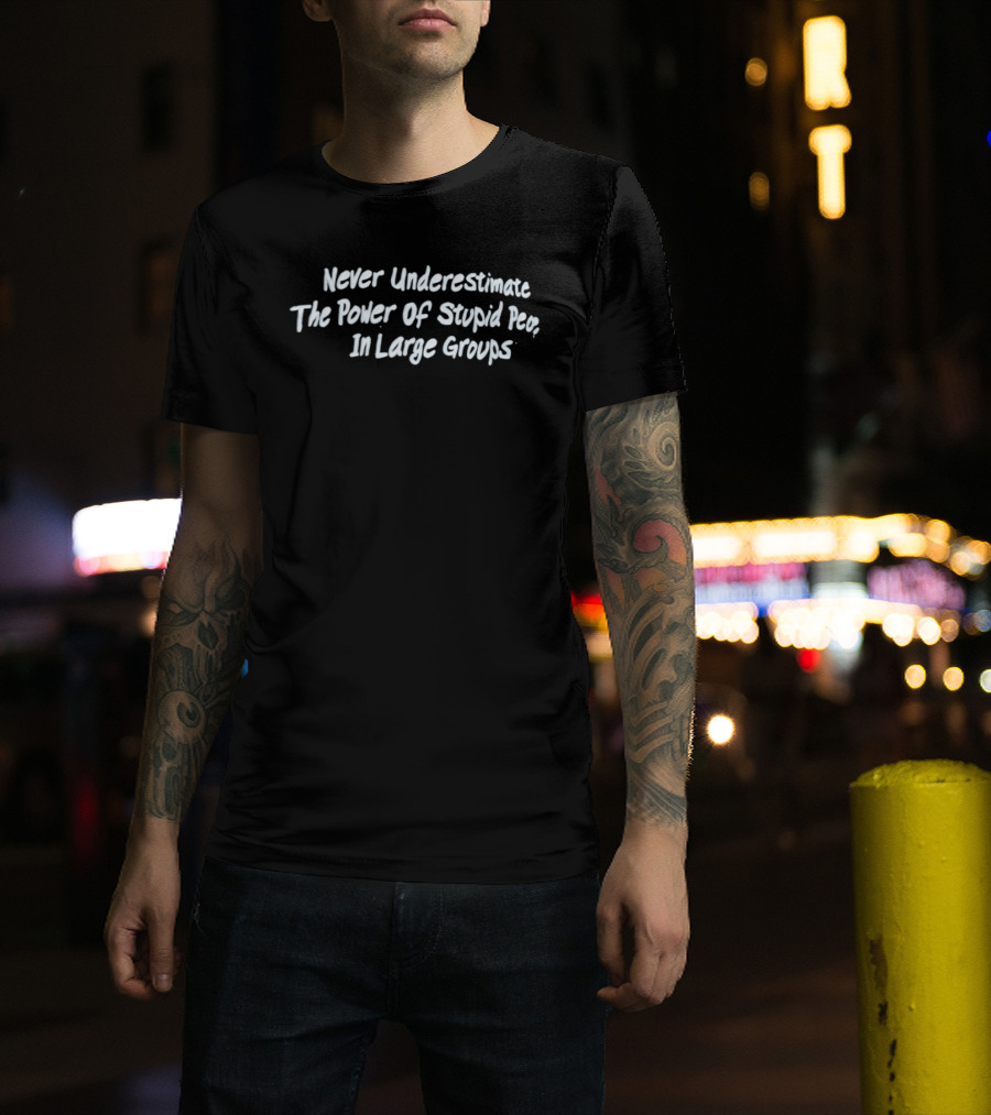 Never Underestimate The Power Of Stupid People In Large Groups T-Shirt