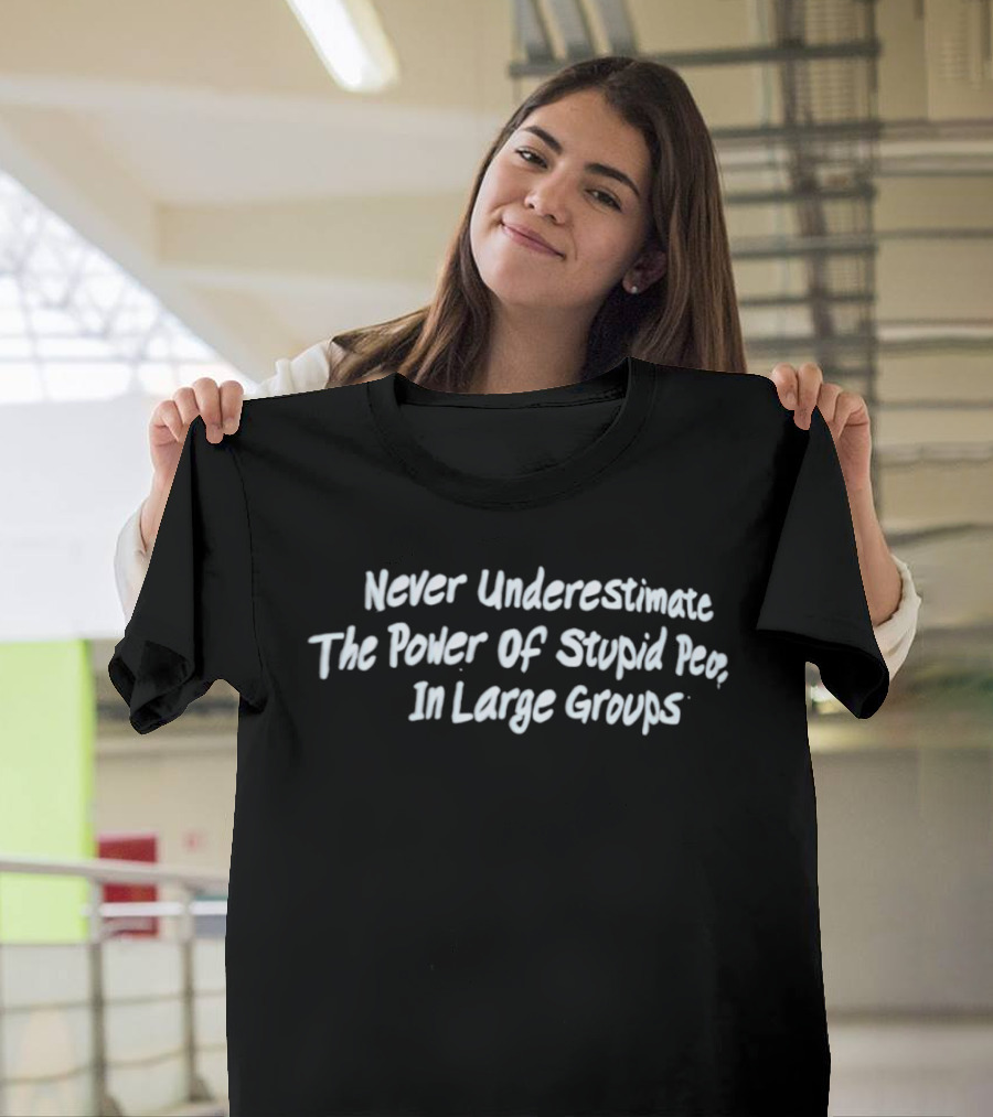 Never Underestimate The Power Of Stupid People In Large Groups T-Shirt