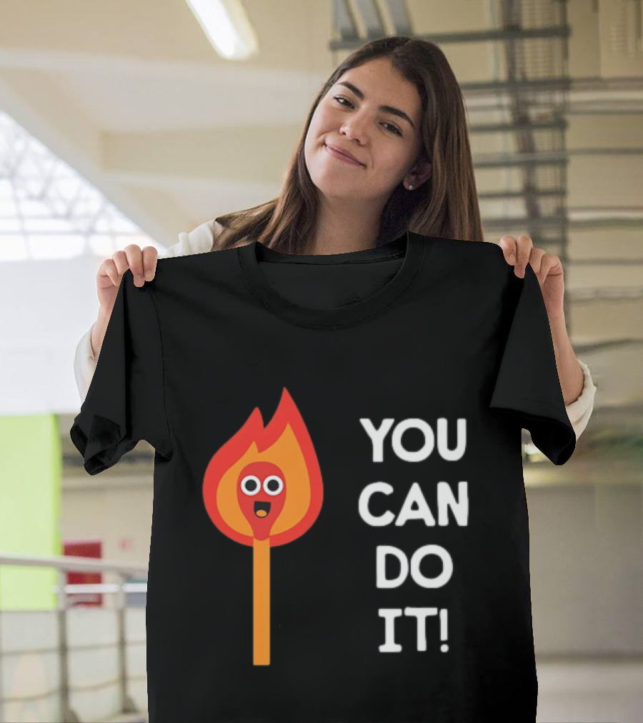 You Can Do It Matchstick Motivation Encouragement Burn Bright T-Shirt
