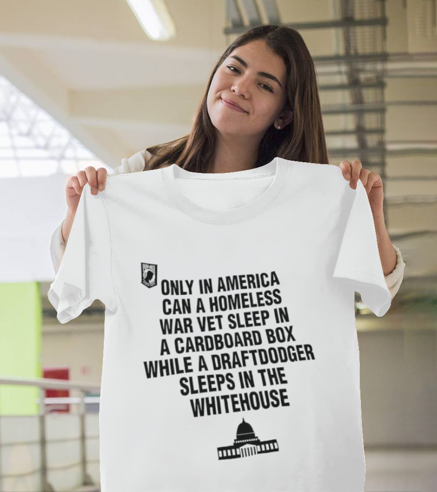 Only In America Can A Homeless War Vet Sleep In A Cardboard Box While A Draftdodger Sleeps In The Whitehouse T-Shirt