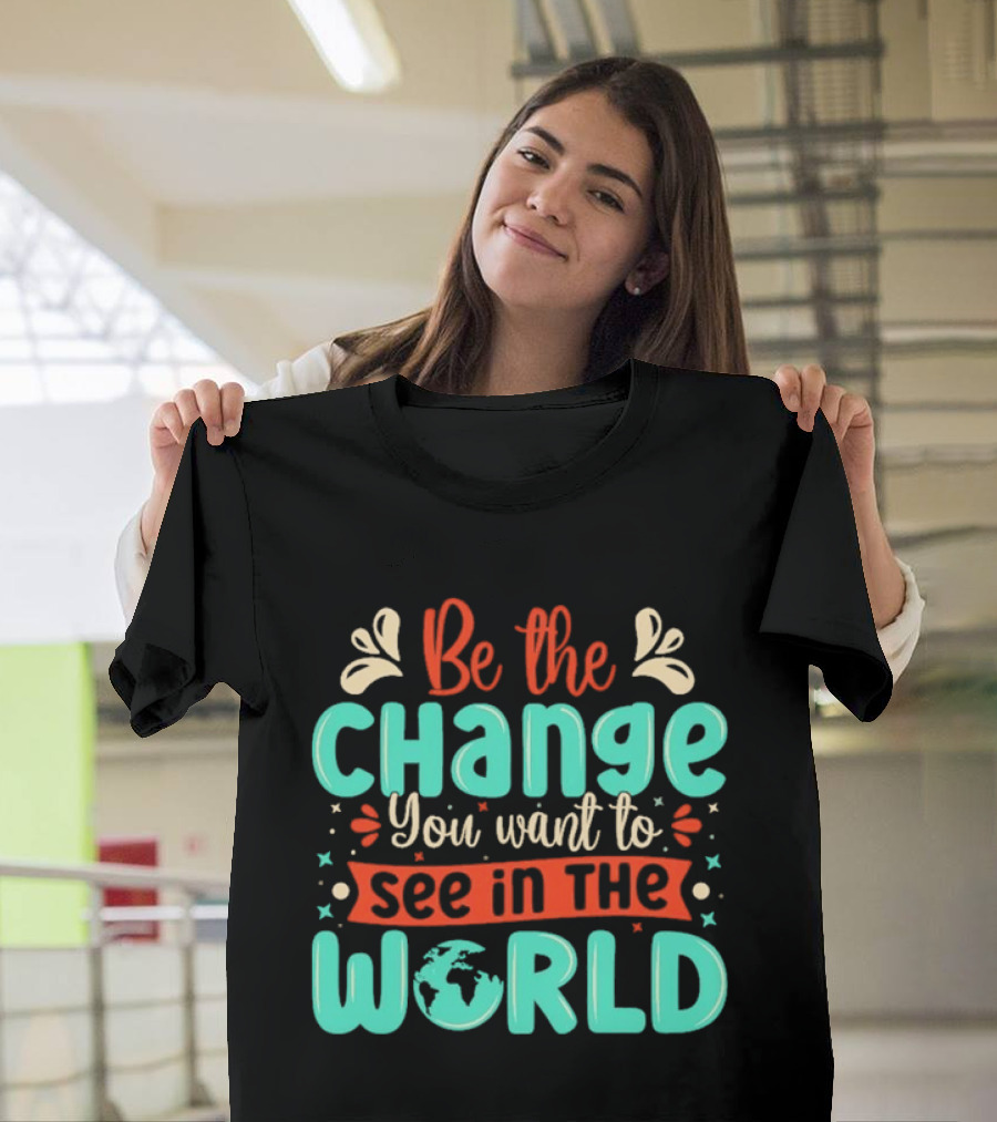 Be The Change You Want To See In The World Earth Motif Eco Friendly Message T-Shirt