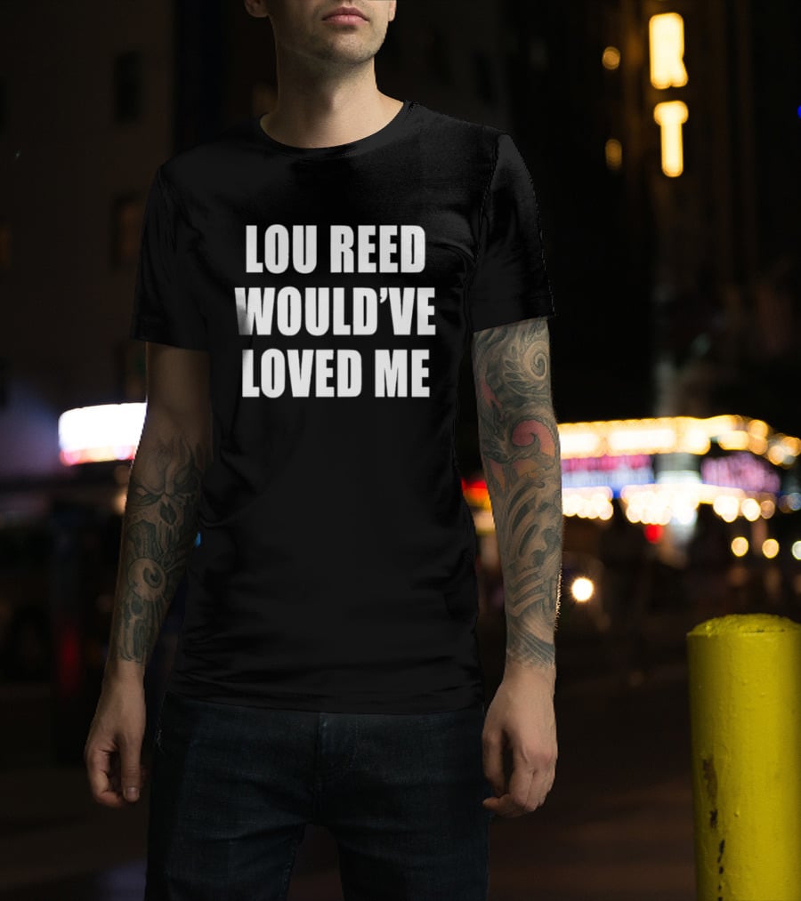 Lou Reed Would've Loved Me Velvet Underground T-Shirt