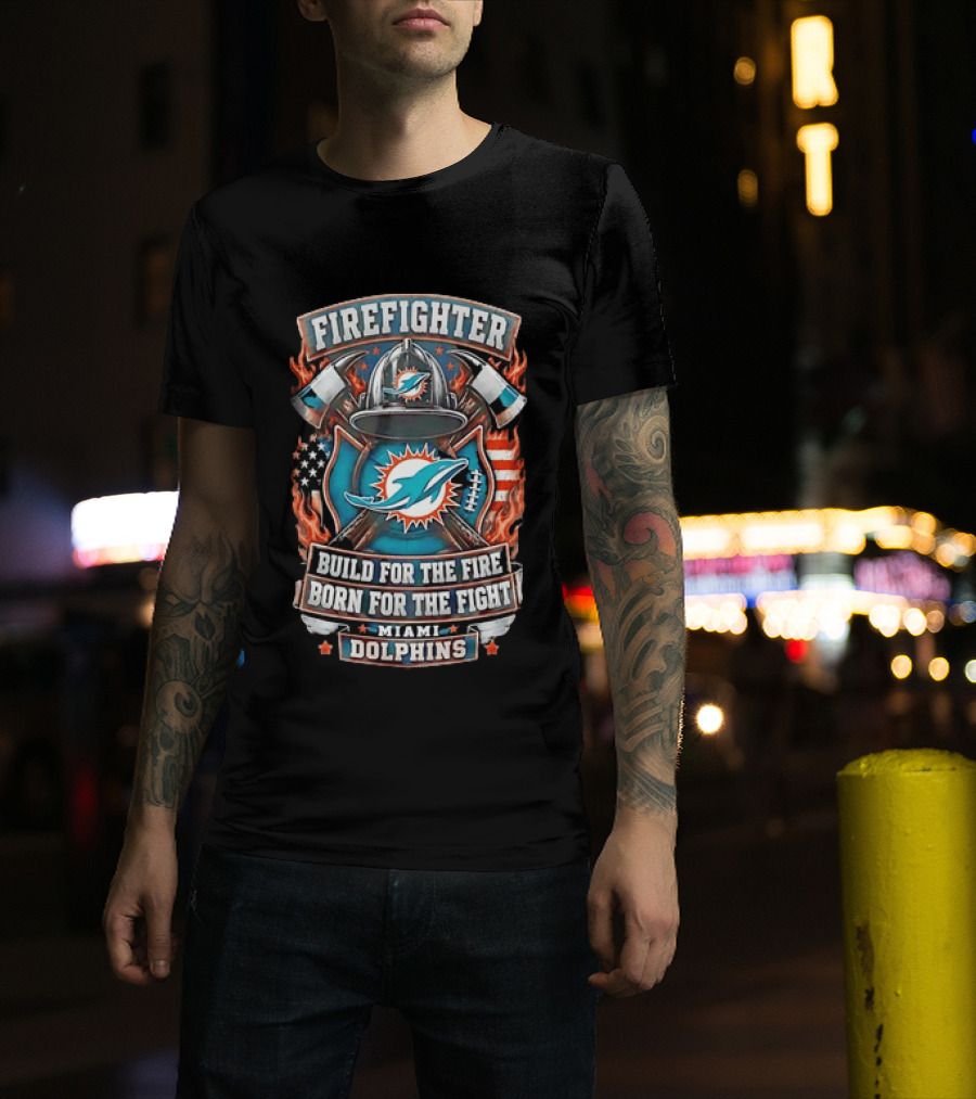 Firefighter Miami Dolphins Build For The Fire Born For The Fight T-Shirt