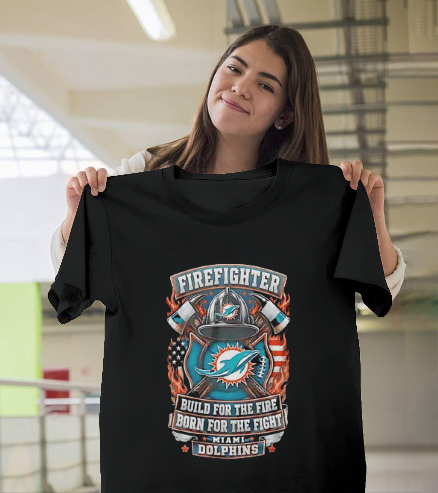 Firefighter Miami Dolphins Build For The Fire Born For The Fight T-Shirt
