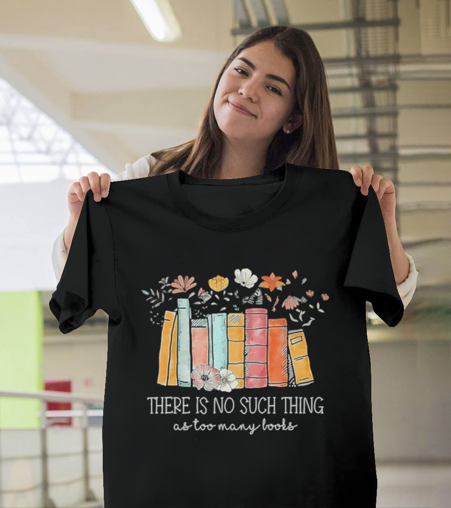 There Is No Such Thing As Too Many Books With Colorful Flowers And Books T-Shirt