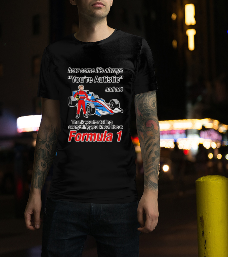 How Come Its Always Youre Autistic Thank You For Telling Everything You Know About Formula 1 T-Shirt