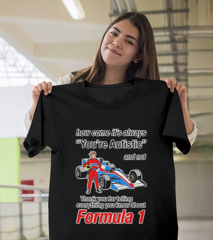 How Come Its Always Youre Autistic Thank You For Telling Everything You Know About Formula 1 T-Shirt