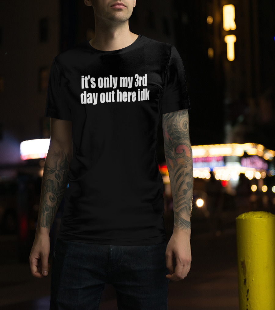 It's Only My 3rd Day Out Here Idk Funny Sarcastic Saying T-Shirt