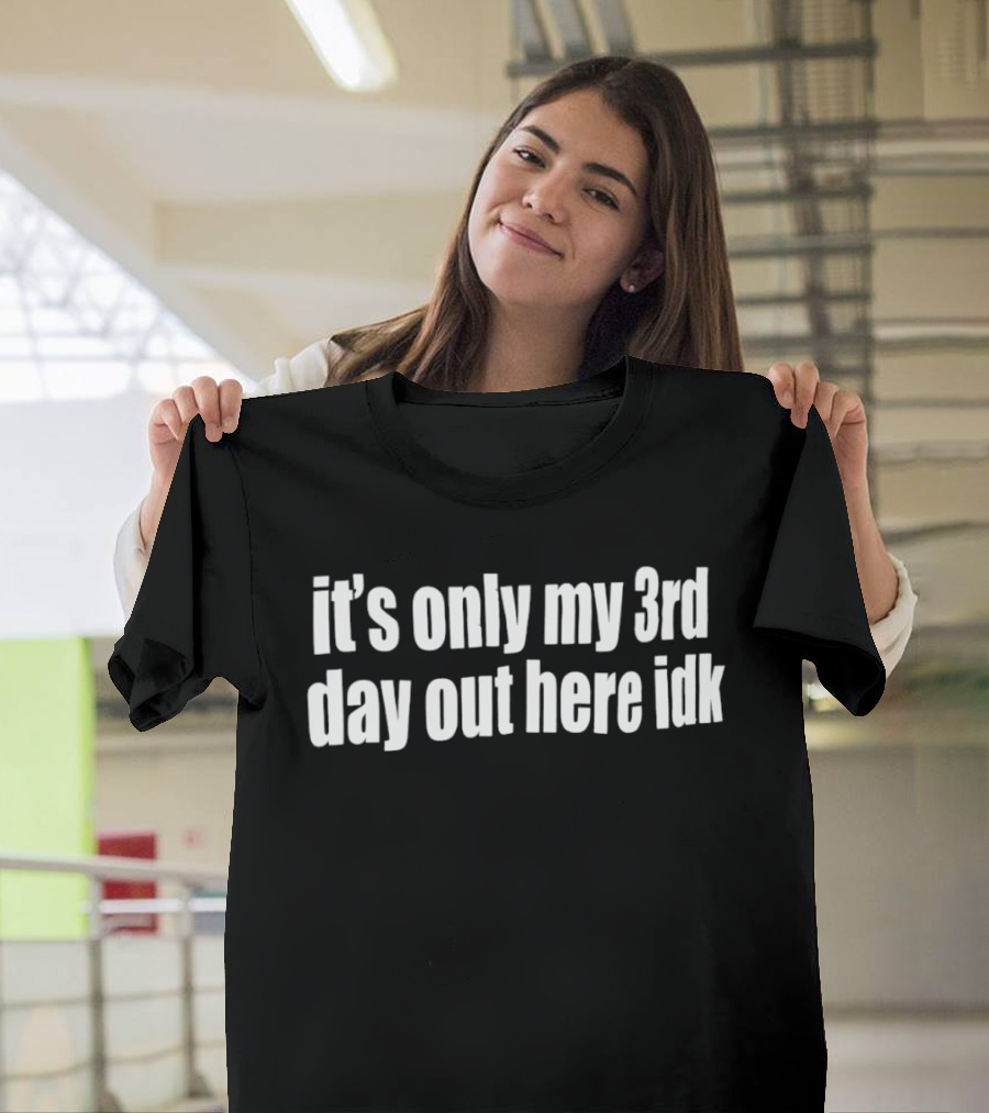 It's Only My 3rd Day Out Here Idk Funny Sarcastic Saying T-Shirt