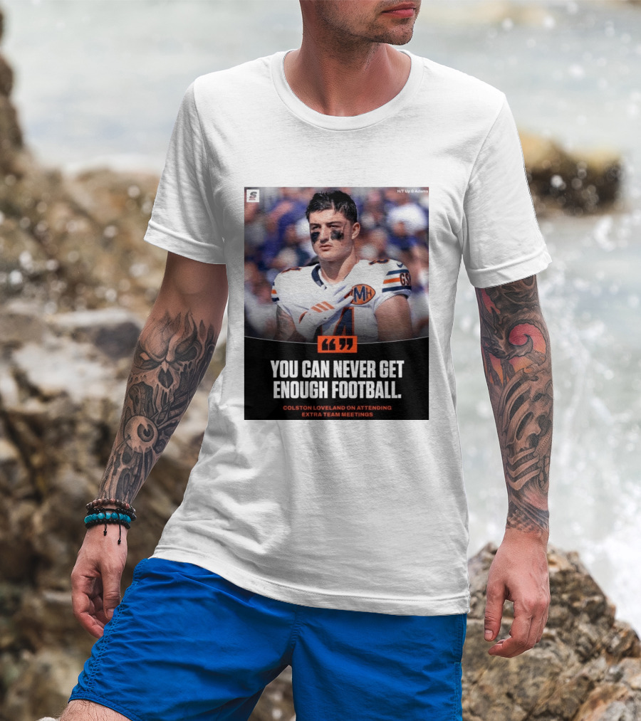 You Can Never Get Enough Football Colston Loveland On Attending Extra Team Meetings MH GSH T-Shirt
