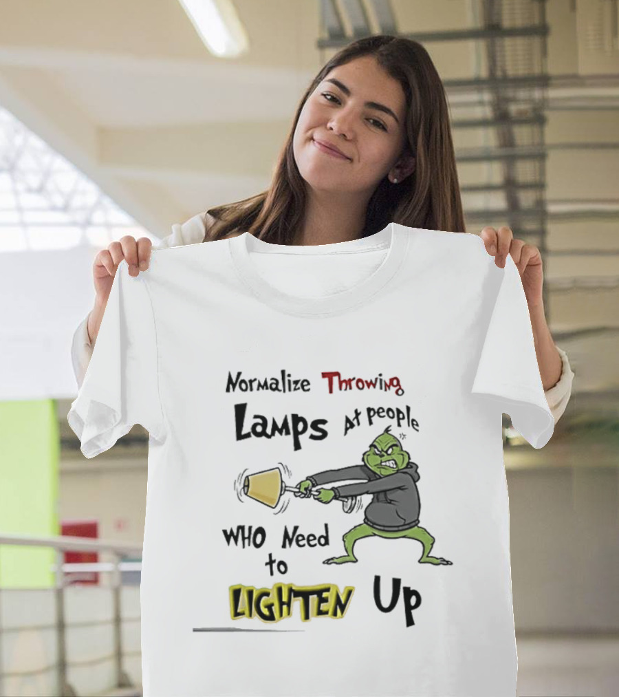 Normalize Throwing Lamps At People Who Need To Lighten Up Grinch Mood T-Shirt