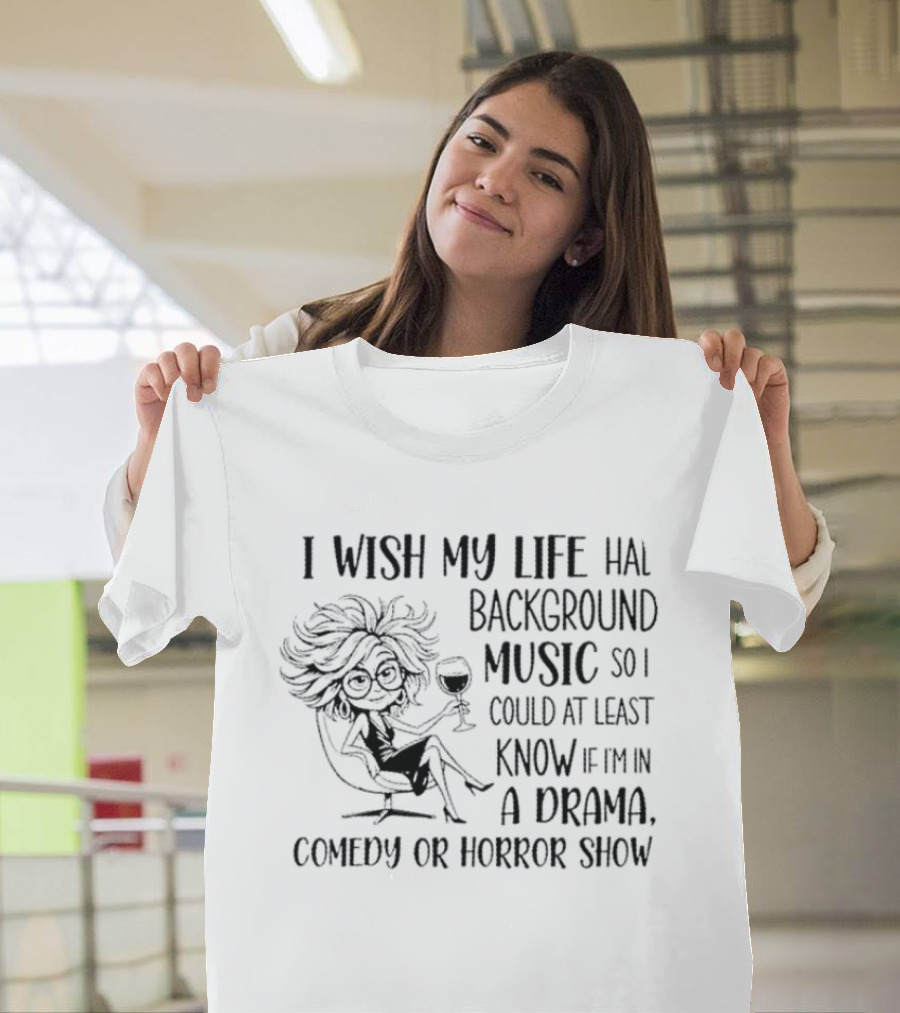 I Wish My Life Had Background Music Drama Comedy Horror Show T-Shirt