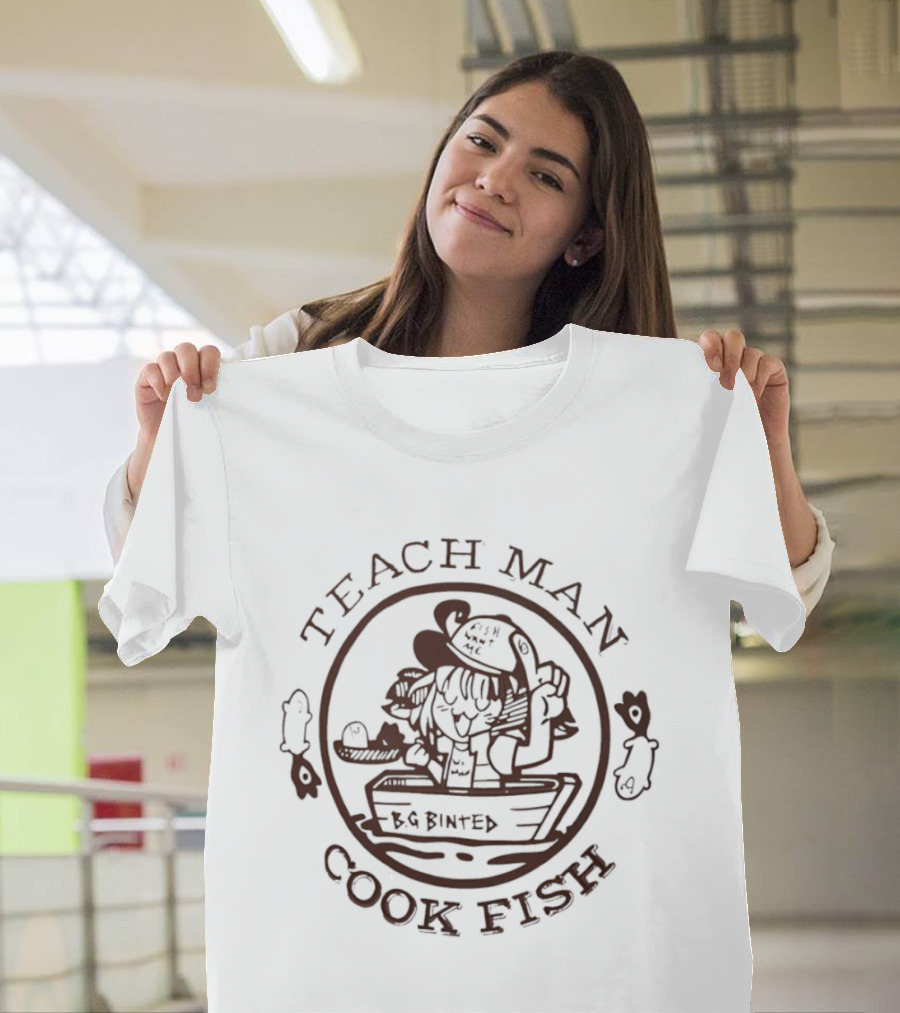 Teach Man Cook Fish BG Binted Meme Fishing Humor T-Shirt