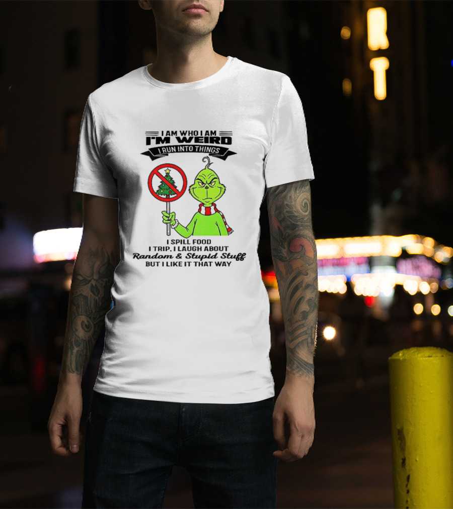 I Am Who I Am I'm Weird Grinch I Spill Food I Trip I Laugh About Random Stupid Stuff Christmas T-Shirt
