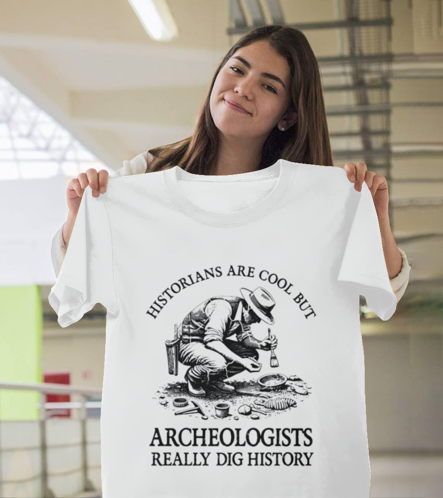 Historians Are Cool But Archeologists Really Dig History T-Shirt
