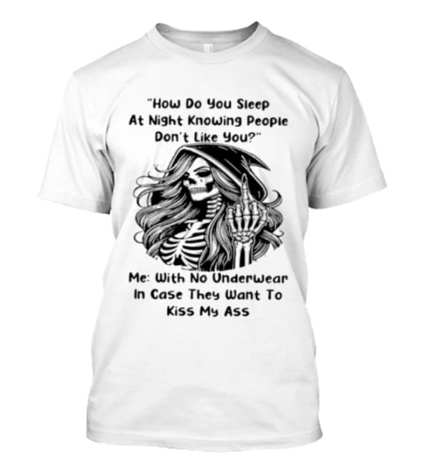 How Do You Sleep At Night Knowing People Don't Like You Me With No Underwear In Case They Want To Kiss My Ass Skull T-Shirt