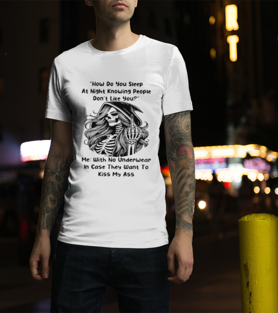 How Do You Sleep At Night Knowing People Don't Like You Me With No Underwear In Case They Want To Kiss My Ass Skull T-Shirt