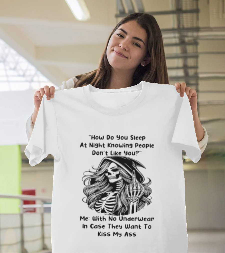 How Do You Sleep At Night Knowing People Don't Like You Me With No Underwear In Case They Want To Kiss My Ass Skull T-Shirt