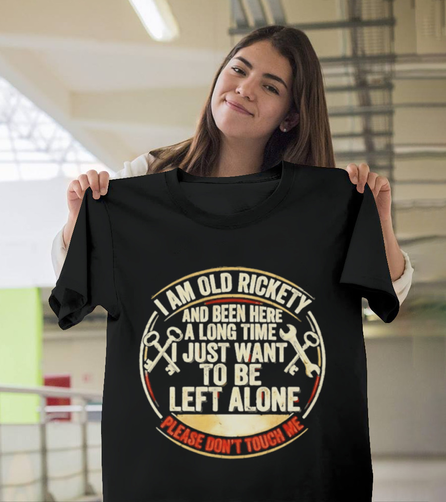 I'm Sorry, I Am Old Rickety Been Here A Long Time I Just Want To Be Left Alone Please Don't Touch Me T-Shirt