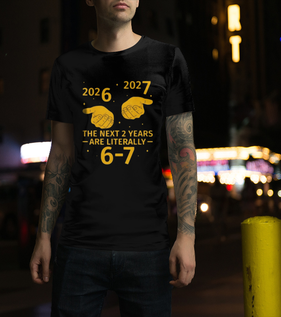 2026 2027 The Next 2 Years Are Literally 6 7 Meme T-Shirt