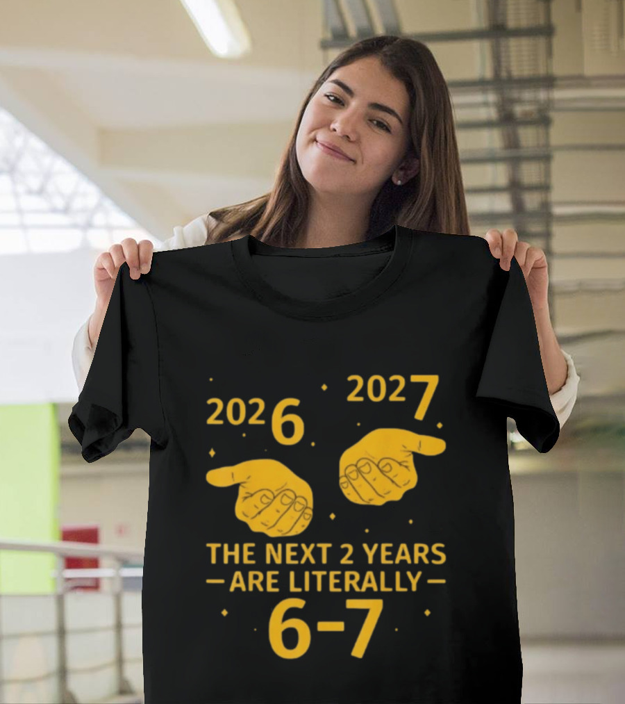 2026 2027 The Next 2 Years Are Literally 6 7 Meme T-Shirt