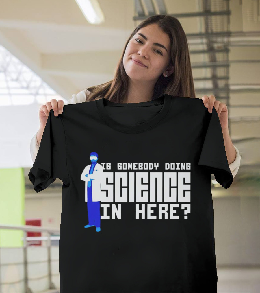 Is Somebody Doing Science In Here Scientist T-Shirt
