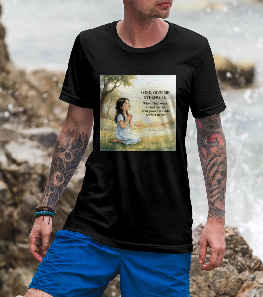 Lord Give Me Strength When I Feel Weak Remind Me That Your Power Is Made Perfect In Me Morning Soul T-Shirt