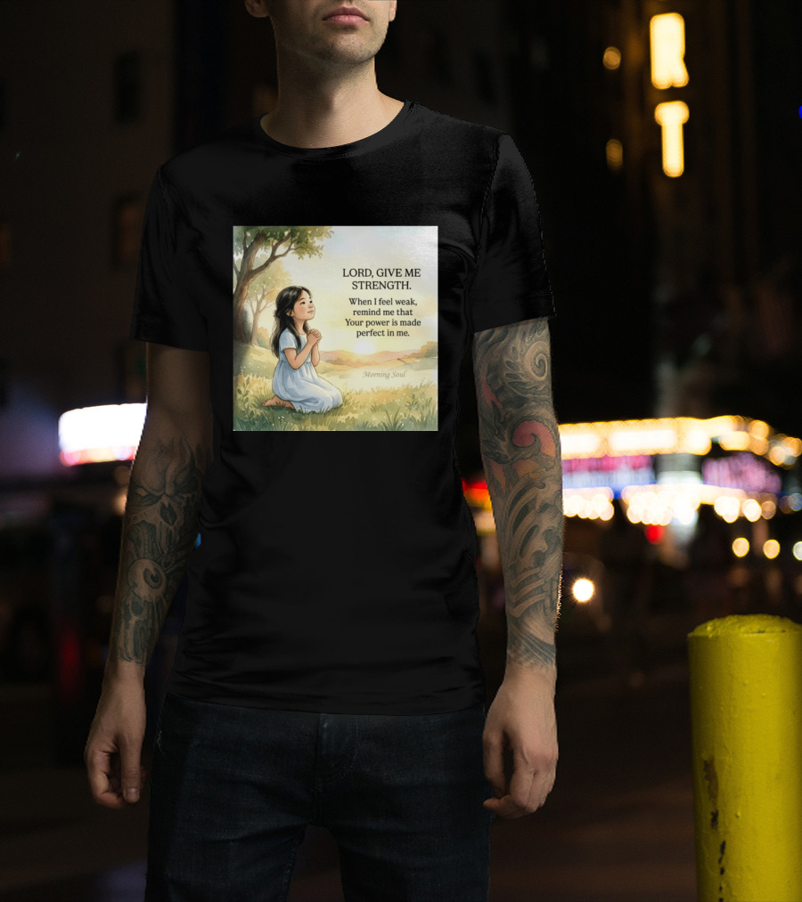 Lord Give Me Strength When I Feel Weak Remind Me That Your Power Is Made Perfect In Me Morning Soul T-Shirt
