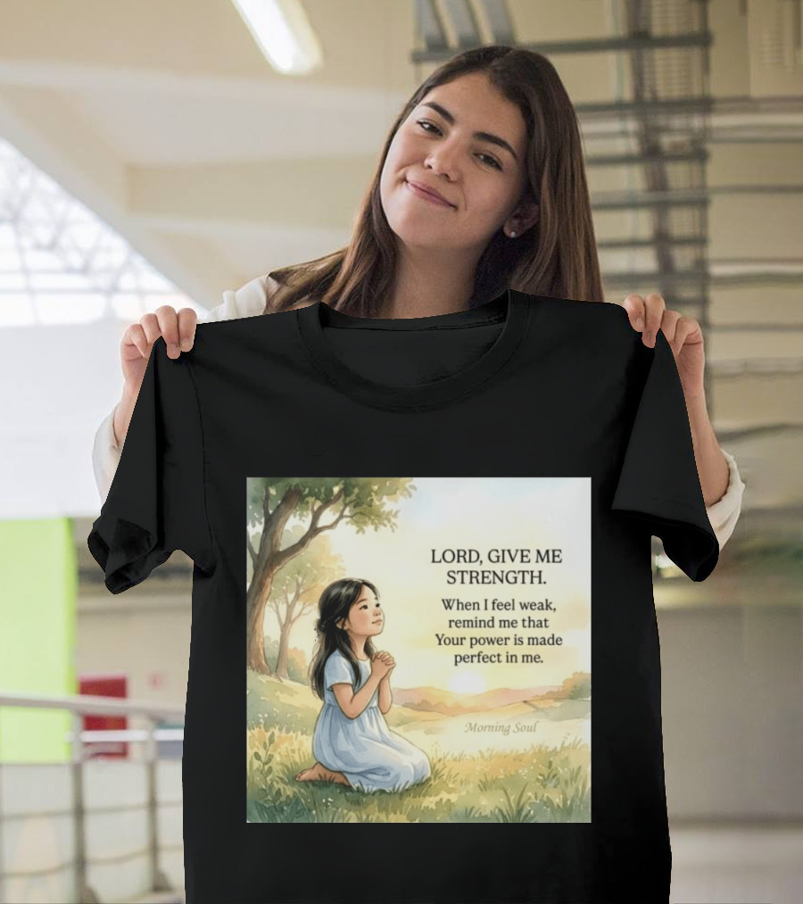 Lord Give Me Strength When I Feel Weak Remind Me That Your Power Is Made Perfect In Me Morning Soul T-Shirt