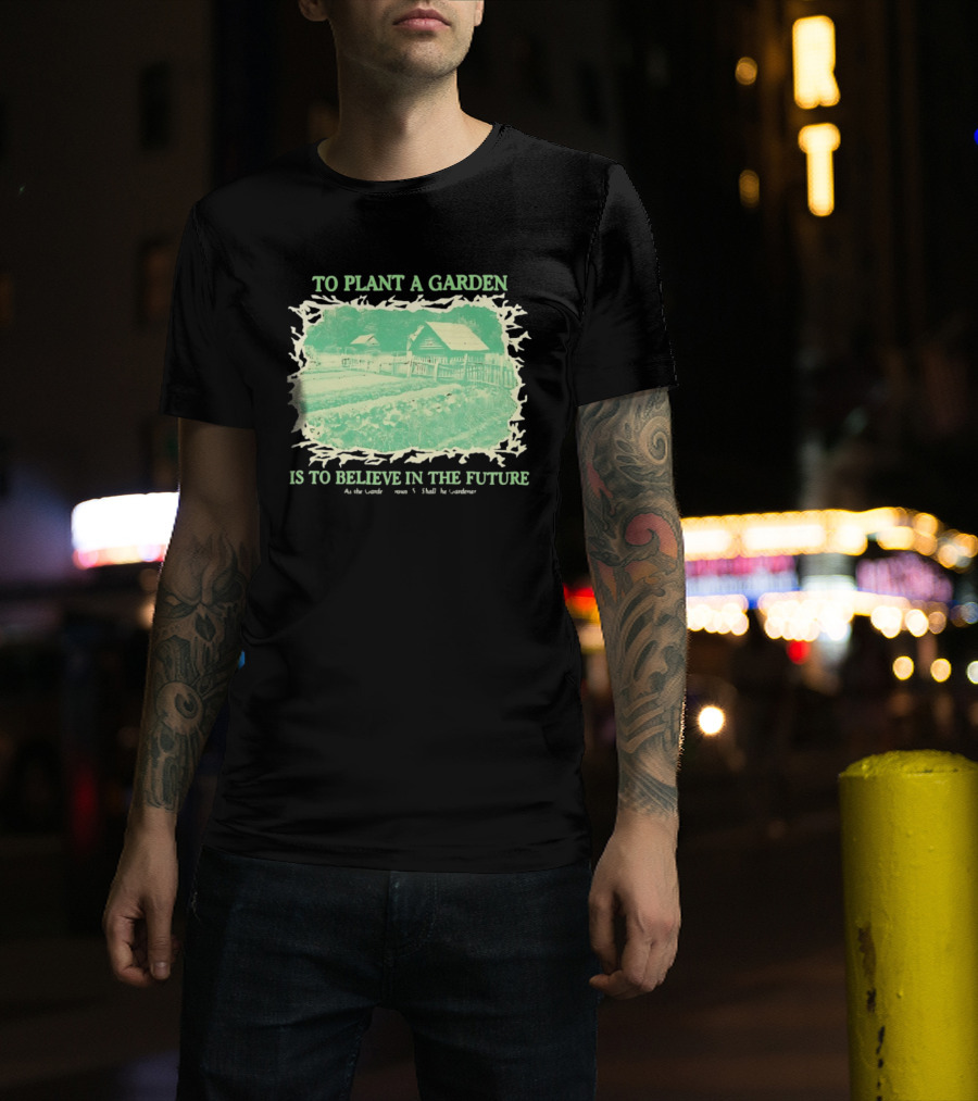 To Plant A Garden Is To Believe In The Future Rustic Farm T-Shirt
