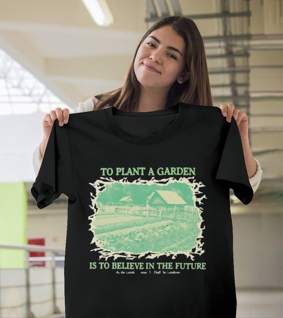 To Plant A Garden Is To Believe In The Future Rustic Farm T-Shirt