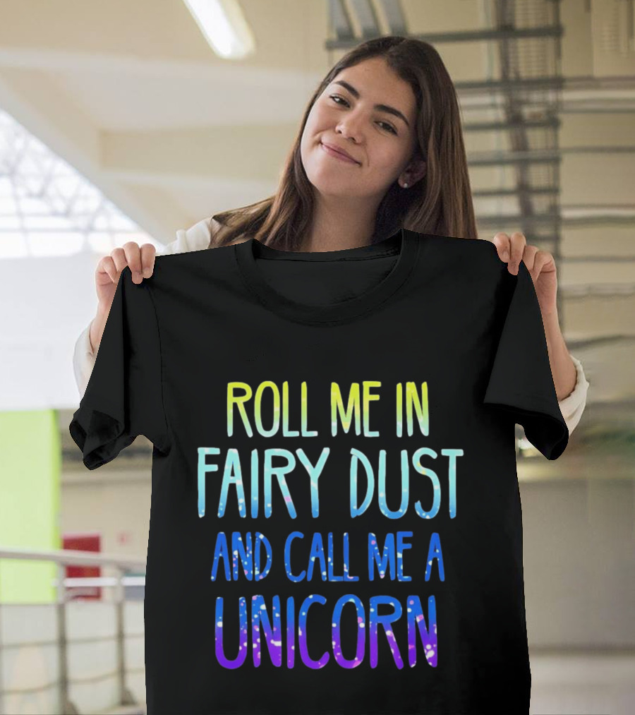 Roll Me In Fairy Dust And Call Me A Unicorn Fantasy Magic T-Shirt