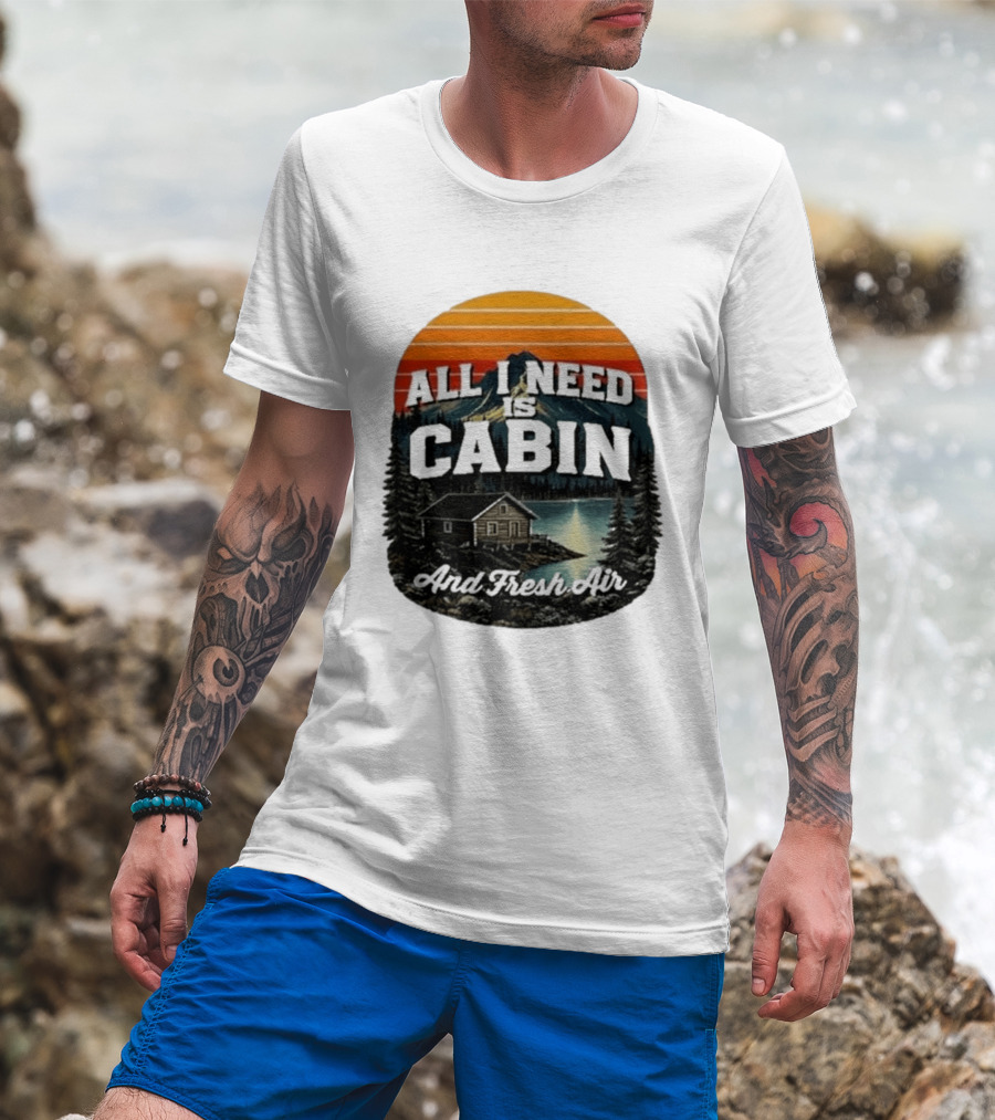 All I Need Is Cabin And Fresh Air Mountain Lake Retreat Nature T-Shirt