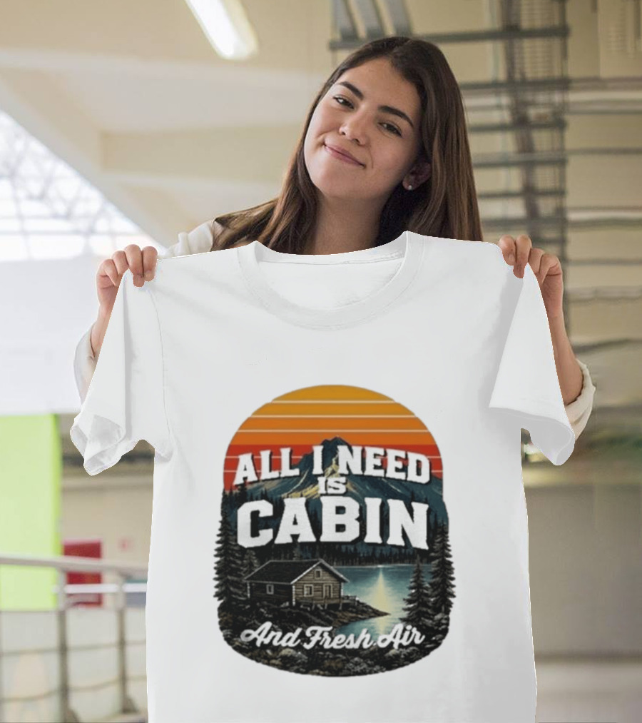 All I Need Is Cabin And Fresh Air Mountain Lake Retreat Nature T-Shirt