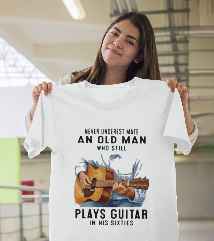 Never Underestimate An Old Man Who Still Plays Guitar In His Sixties T-Shirt