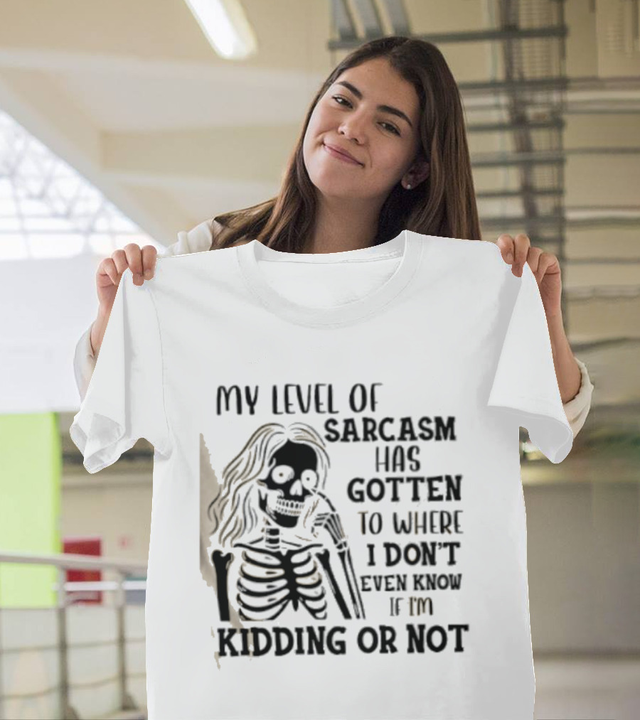 Skeleton Girl My Level Of Sarcasm Gotten To Where I Don't Even Know If I'm Kidding Or Not T-Shirt