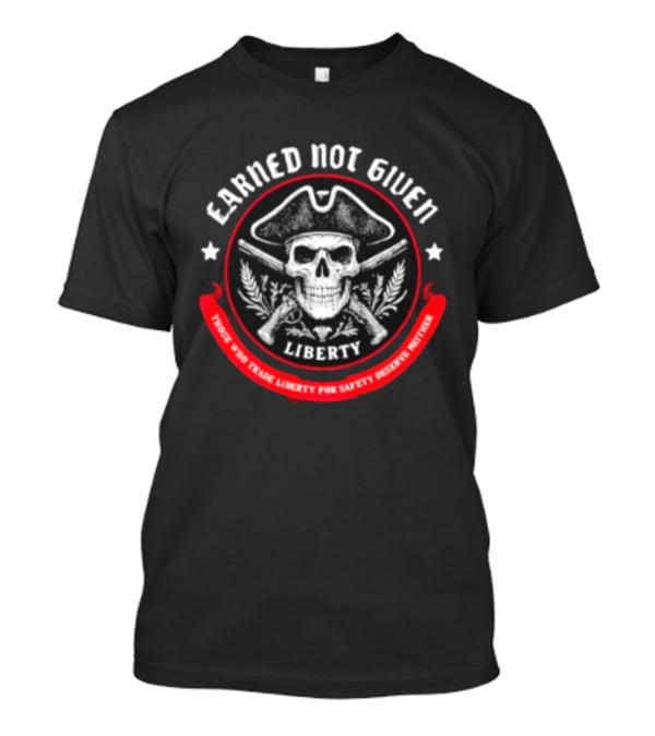 Earned Not Given Liberty Skull With Guns Those Who Trade Liberty For Safety Deserve Neither T-Shirt