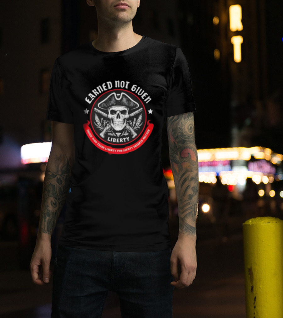 Earned Not Given Liberty Skull With Guns Those Who Trade Liberty For Safety Deserve Neither T-Shirt
