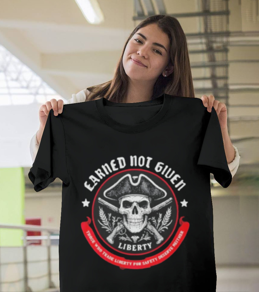 Earned Not Given Liberty Skull With Guns Those Who Trade Liberty For Safety Deserve Neither T-Shirt