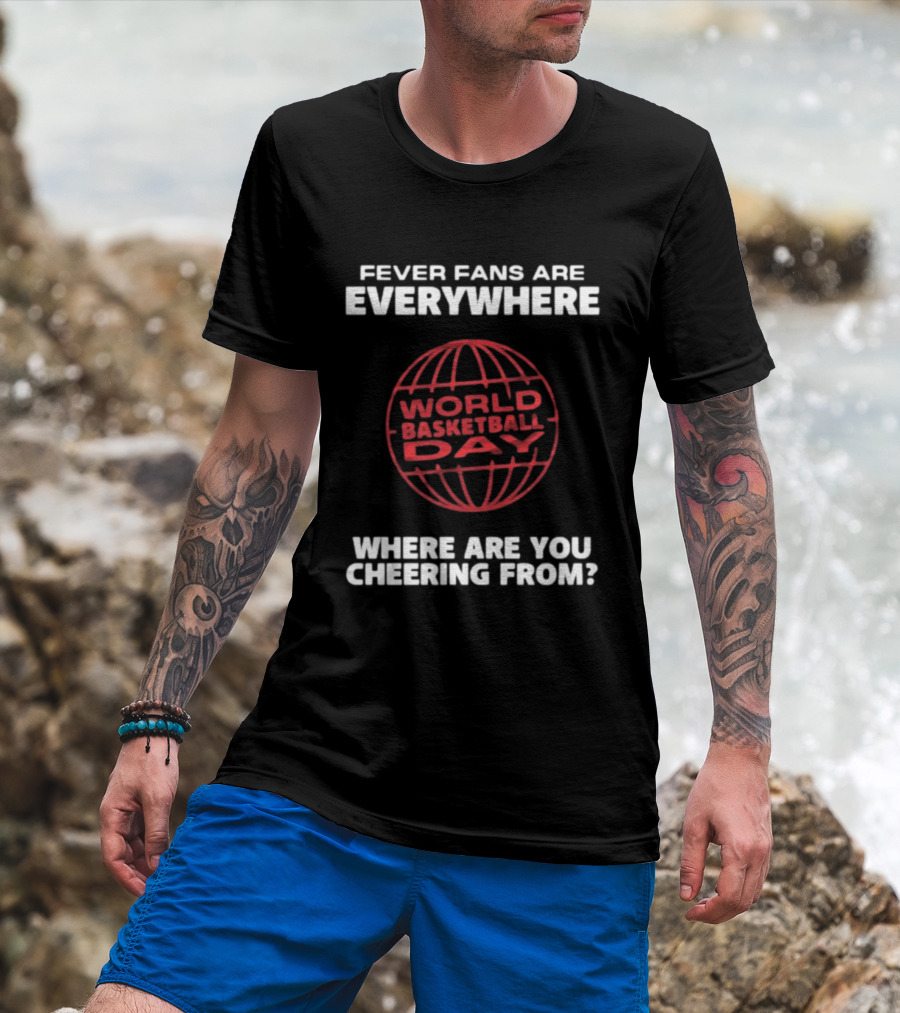 Fever Fans Are Everywhere World Basketball Day Where Are You Cheering From T-Shirt