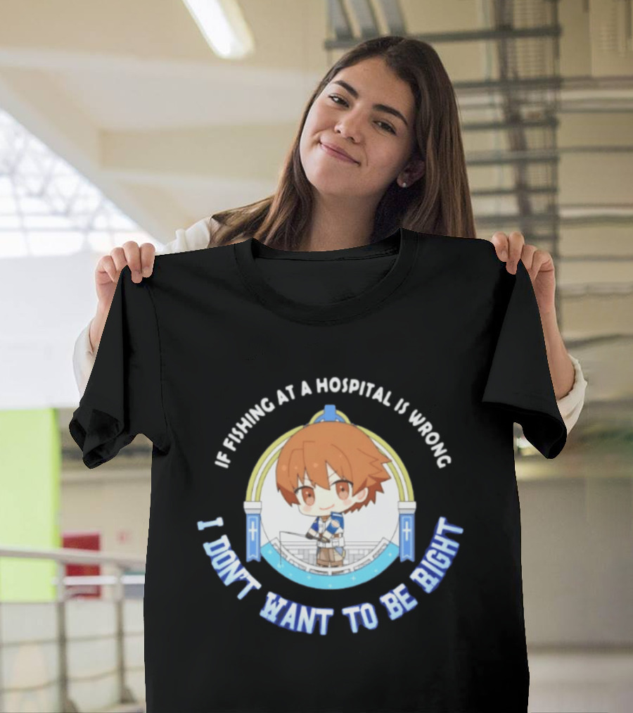 Original Mio Honda If Fishing At A Hospital Is Wrong I Don't Want To Be Right T-Shirt