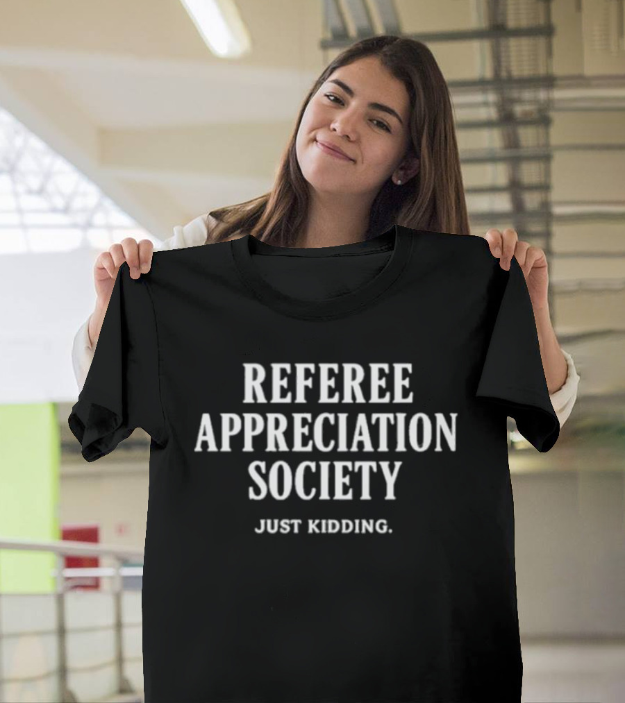 Trendy Referee Appreciation Society Just Kidding Humorous Sports Fan Expression T-Shirt