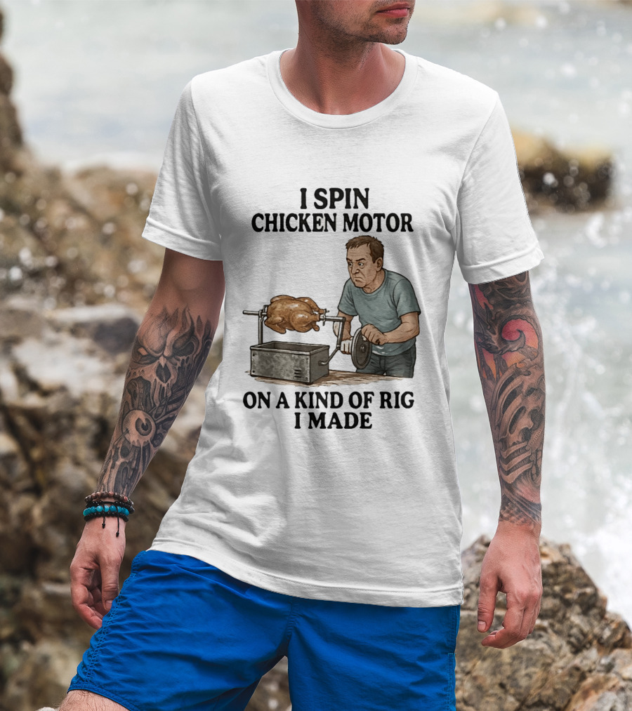 I Spin Chicken Motor On A Kind Of Rig I Made Cooking Humor T-Shirt