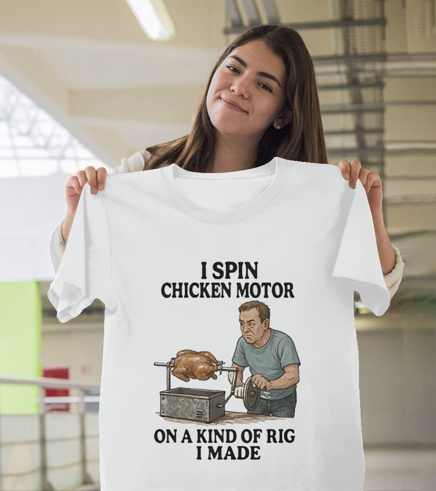 I Spin Chicken Motor On A Kind Of Rig I Made Cooking Humor T-Shirt