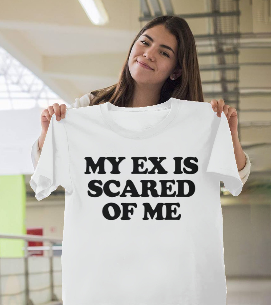 My Ex Is Scared Of Me T-Shirt