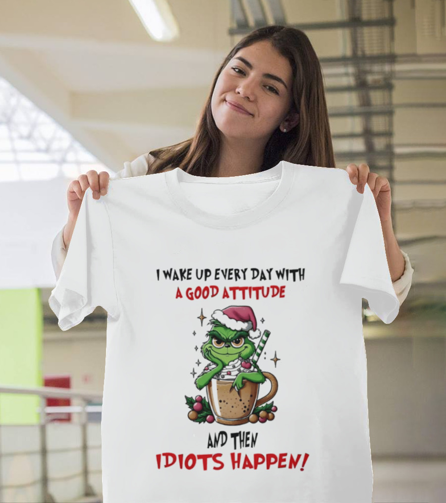 Trending Grinch I Wake Up Every Day With A Good Attitude And Then Idiots Happen T-Shirt